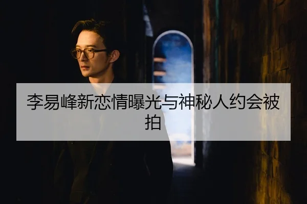 李易峰新恋情曝光与神秘人约会被拍